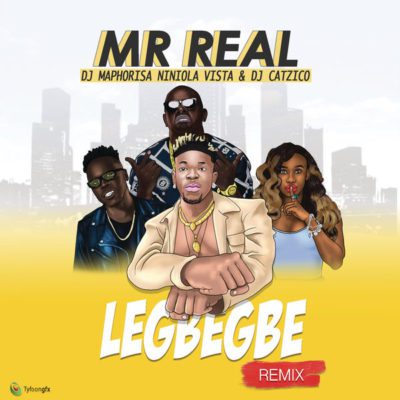 Mr Real – Legbegbe (Remix) ft. DJ Maphorisa, Niniola, Vista & DJ Catzico