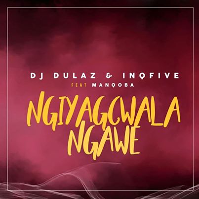 DJ Dulaz & InQfive Ngiyacwala Ngawe ft. Manqoba 