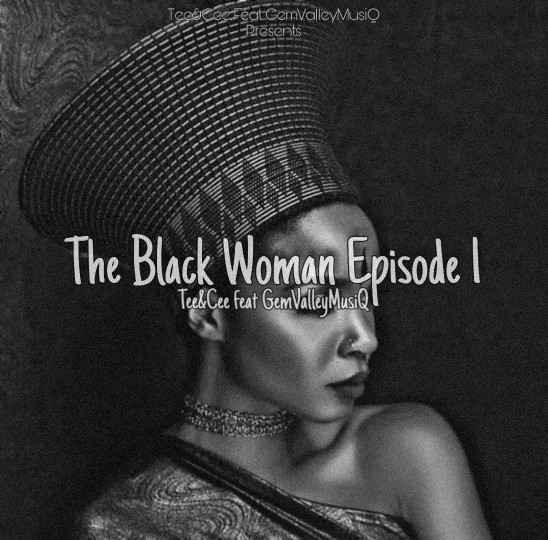 Tee&Cee Ft. Gem Valley MusiQ The Black Woman Episode l