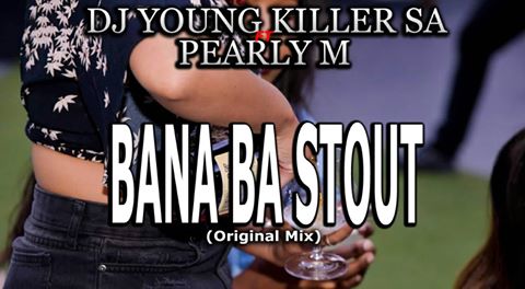 Dj young killer SA ft. Pearly M Bana Ba Stout