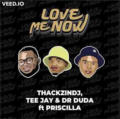ThackzinDj, Tee Jay & Dr Duda Love Me Now Ft Priscilla