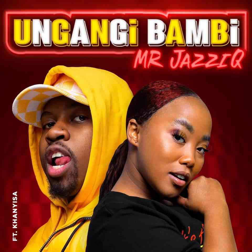 Mr JazziQ & Khanyisa - Ungangi Bambi 