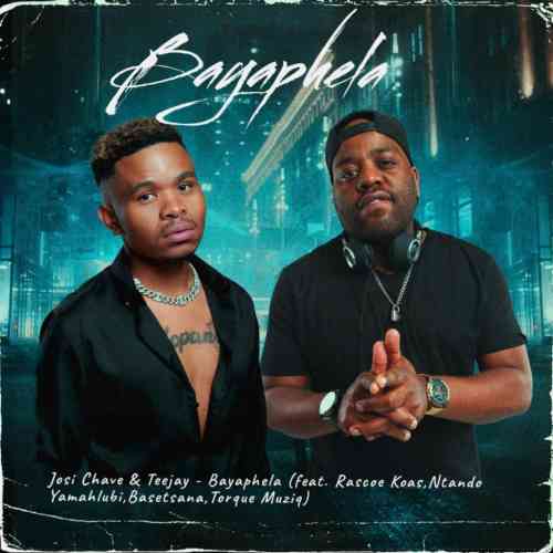 Josi Chave & TeeJay – Bayaphela ft. Rascoe Kaos, Ntando Yamahlubi ...