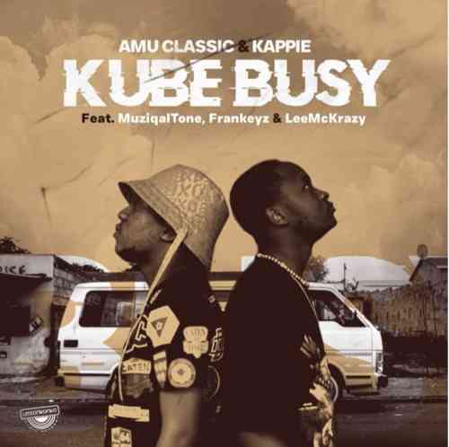Amu Classic & Kappie - Kube Busy ft. Muziqal Tone, Frankeyz & LeeMcKrazy