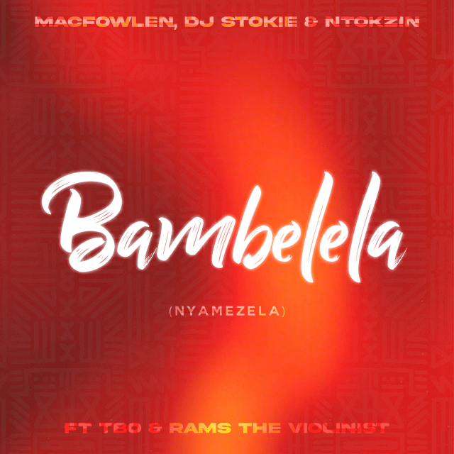 Macfowlen, Dj Stokie & Ntokzin Team Up on Amapiano Banger Bambelela (Nyamezela)