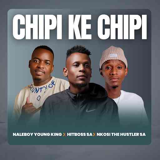 Naleboy Young King, Hitboss SA & Nkosi The Hustler - Chipi Ke Chipi 